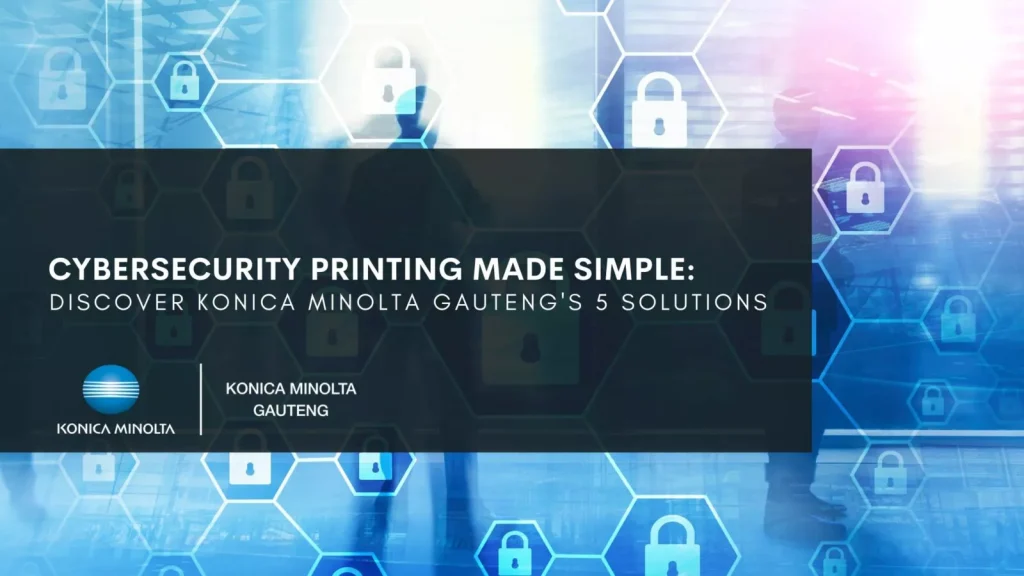This article explains how cybersecurity printing is simple with our 5 top solutions. | Konica Minolta Gauteng