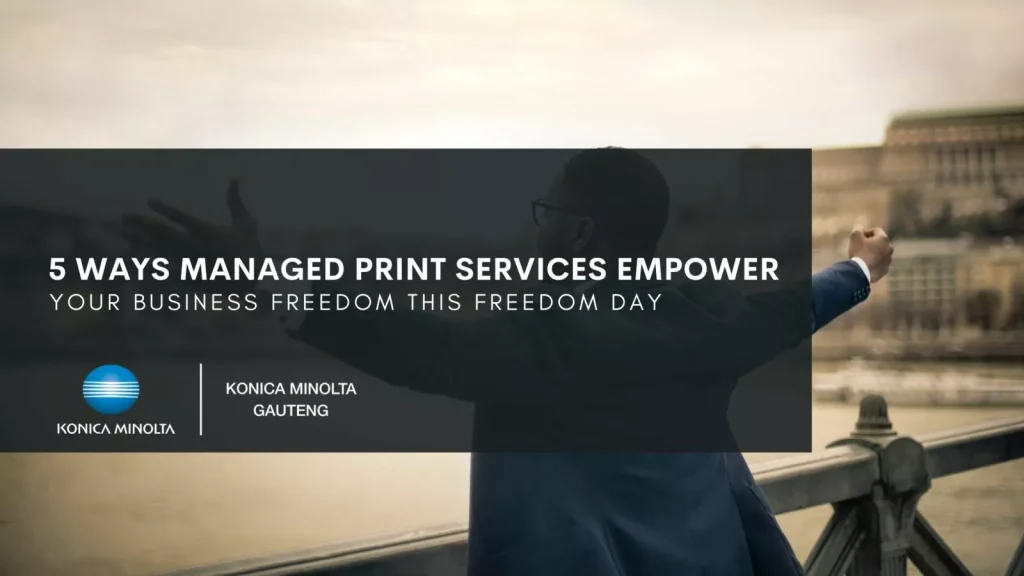 This article explains the 5 ways managed print services will empower business this Freedom Day. | Konica Minolta Gauteng